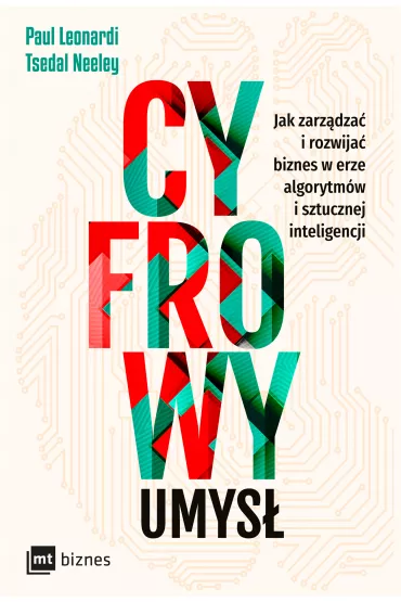 Cyfrowy umys�. Jak zarz�dza� i rozwija� biznes w erze algorytm�w i sztucznej inteligencji - Paul  Leonardi, Tsedal Neeley