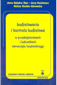 Bud�etowanie i kontrola bud�etowa w przedsi�biorstwach i jednostkach samorz�du terytorialnego - Debska - Rup Anna, Kuchmacz Jerzy, Sta�do - G�rowska Halina - Anna Debska-Rup, Halina Sta�do-G�rowska, Jerzy Kuchmacz