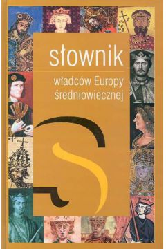 S�ownik w�adc�w Europy �redniowiecznej - Dobosz J�zef, Serwa�ski Maciej (twarda oprawa) - J�zef Dobosz, Maciej Serwa�ski