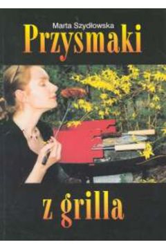 Przysmaki z grilla - Szyd�owska Marta - Marta Szyd�owska