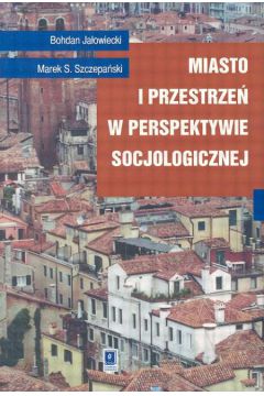 Miasto i przestrze� w perspektywie socjologicznej - Ja�owiecki Bohdan, Szczepa�ski S. Marek - Bohdan Ja�owiecki, Marek Szczepa�ski