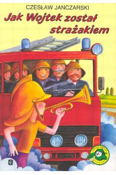 Jak Wojtek zosta� stra�akiem - Janczarski Czes�aw - Czes�aw Janczarski