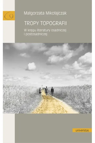 Tropy topografii. W kr�gu literatury osadniczej i postosadniczej - Ma�gorzata Miko�ajczak