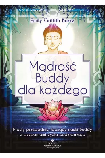 M�dro�� Buddy dla ka�dego. Prosty przewodnik, ��cz�cy nauki Buddy z wyzwaniami �ycia codziennego - Emily Griffith Burke