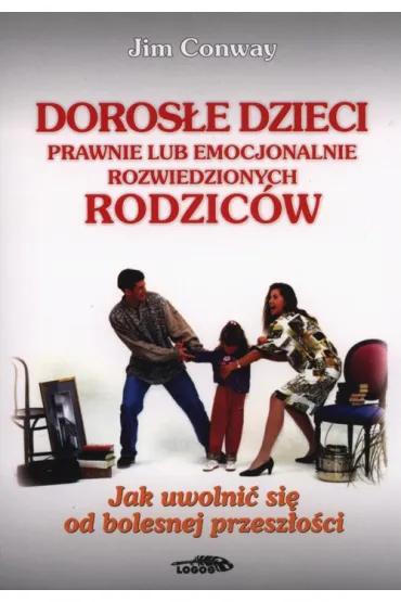 Doros�e dzieci prawnie lub emocjonalnie rozwiedzionych rodzic�w. Jak uwolni� si� od bolesnej przesz�o�ci - Conway Jim