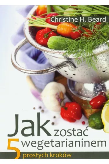 Jak zosta� wegetarianinem. 5 prostych krok�w - Christine H. Beard