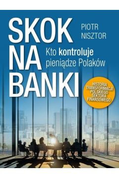 Skok na banki kto kontroluje pienidze Polakw historia transformacji polskiego sektora finansowego