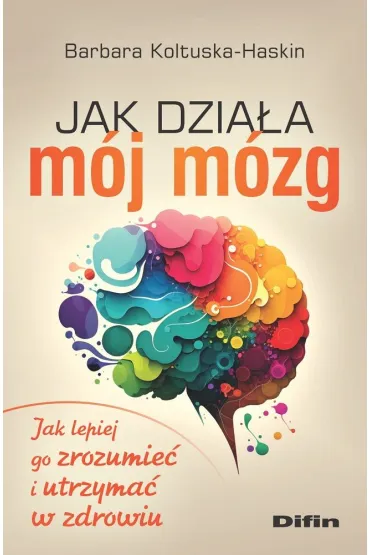 Jak dzia�a m�j m�zg. Jak lepiej go zrozumie� i utrzyma� w zdrowiu - Barbara Koltuska-Haskin