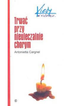 Trwa� przy nieuleczalnie chorym - Cargnel Antonietta - Cargnel Antonietta
