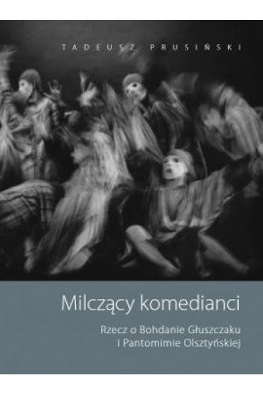 Milczący komedianci. Rzecz o Bohdanie Głuszczaku i Pantomimie Olsztyńskiej