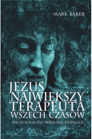 Jezus. Najwi�kszy terapeuta wszech czas�w. Psychologiczne przes�anie ewangelii - Mark Baker