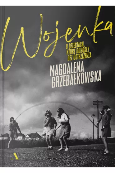 Wojenka. O dzieciach, ktre dorosy bez ostrzeenia - Magdalena Grzebakowska