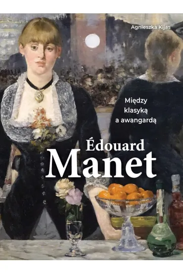 Edouard Manet. Mi�dzy klasyk� a awangard� - Agnieszka Kijas