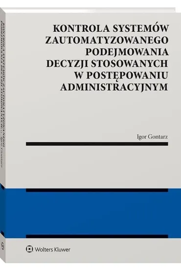 Kontrola system�w zautomatyzowanego podejmowania decyzji w post�powaniu administracyjnym - Igor  Gontarz