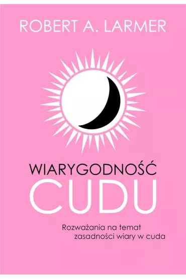 Wiarygodno�� cudu. Rozwa�ania na temat zasadno�ci wiary w cuda - Robert A Larmer