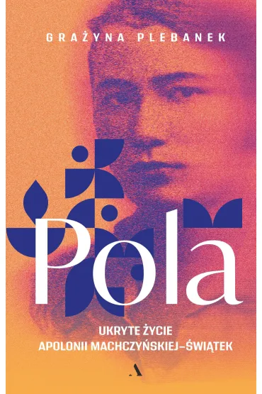 Pola. Ukryte �ycie Apolonii Machczy�skiej-�wi�tek - Gra�yna Plebanek