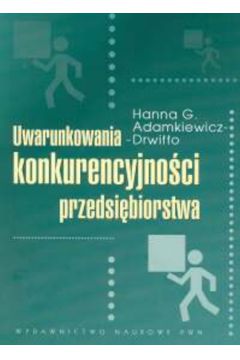 Uwarunkowania konkurencyjno�ci przedsi�biorstwa - Adamkiewicz-Drwi��o Hanna G. - Hanna G. Adamkiewicz-Drwi��o