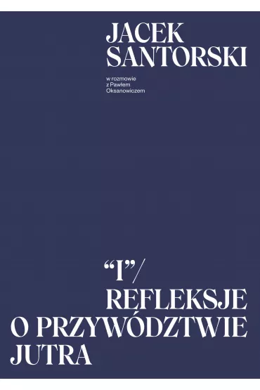 I. Refleksje o przyw�dztwie jutra - Jacek Santorski, Pawe� Oksanowicz