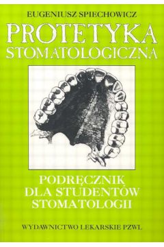 Protetyka stomatologiczna podr�cznik dla student�w stomatologii - Spiechowicz Eugeniusz - Eugeniusz Spiechowicz