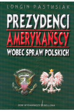 Prezydenci ameryka�scy wobec spraw polskich - Pastusiak Longin - Longin Pastusiak