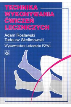 Technika wykonywania �wicze� leczniczych - Ros�awski Adam, Skolimowski Tadeusz - Adam Ros�awski, Tadeusz Skolimowski
