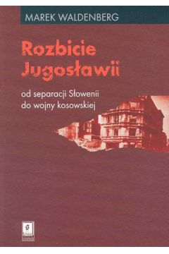 Rozbicie Jugos�awii Od separacji S�owenii do wojny kosowskiej - Waldenberg Marek - Marek Waldenberg