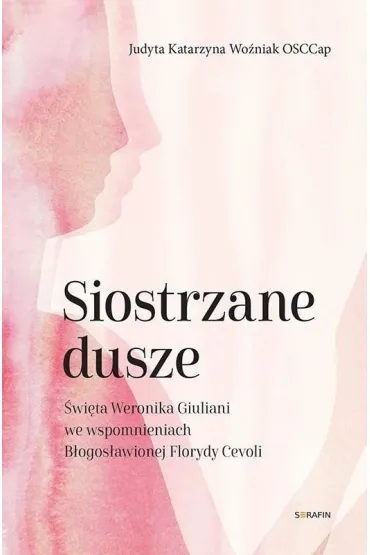 Siostrzane dusze �w. Weronika Giuliani we wspomnieniach B�ogos�awionej Florydy Cevoli - Judyta Katarzyna Wo�niak