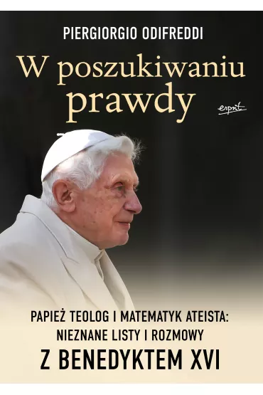 W poszukiwaniu prawdy. Papie� teolog i matematyk ateista: nieznane listy i rozmowy z Benedyktem XVI - Piergiorgio Odifreddi