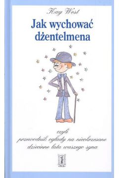 Jak wychowa� d�entelmena czyli przewodnik og�ady na nieokrzesane dziecinne lata waszego syna - West Kay - Kay West