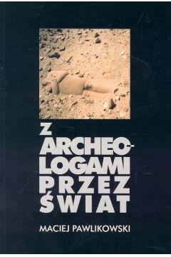 Z archeologami przez �wiat - Pawlikowski Maciej - Maciej Pawlikowski