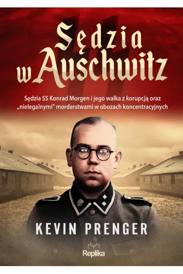 S�dzia w Auschwitz. S�dzia SS Konrad Morgen i jego walka z korupcj� oraz „nielegalnymi" morderstwami w obozach koncentracyjnych - Kevin  Prenger