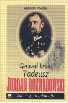 Genera� broni Tadeusz Jordan Rozwadowski �o�nierz i dyplomata - Patelski Mariusz - Mariusz Patelski
