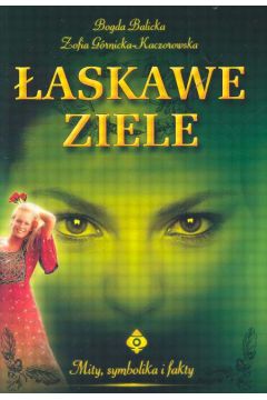�askawe ziele Mity, symbolika i fakty - Balicka Bogda, G�rnicka - Kaczorowska Zofia - Balicka Bogda, Zofia G�rnicka-Kaczorowska