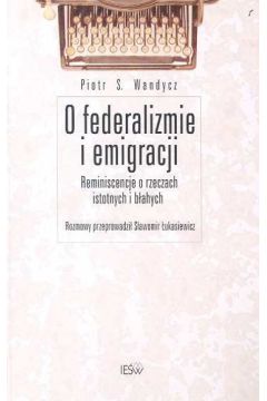 O federalizmie i emigracji Reminiscencje o rzeczach istotnych i b�ahych - Piotr S. Wandycz