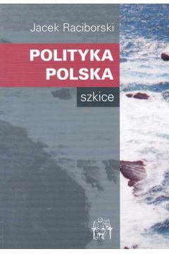 Polityka polska Szkice - Raciborski Jacek - Jacek Raciborski