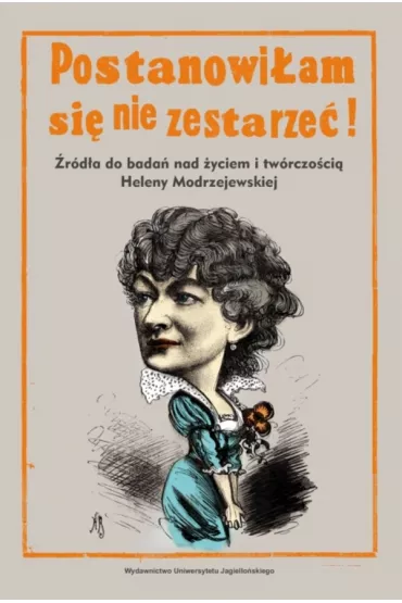 Postanowi�am si� nie zestarze�!. �r�d�a do bada� nad �yciem i tw�rczo�ci� Heleny Modrzejewskiej - Alicja  K�dziora