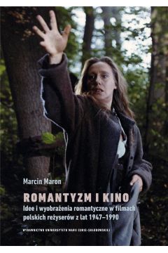 Romantyzm i kino Idee i wyobraenia romantyczne w filmach polskich reyserw z lat 1947-1990