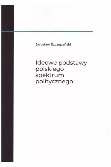Ideowe podstawy polskiego spektrum politycznego - Jaros�aw  Szczepa�ski