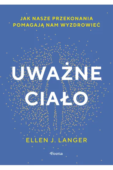 Uwa�ne cia�o. Jak nasze przekonania pomagaj� nam wyzdrowie�. - Ellen J. Langer
