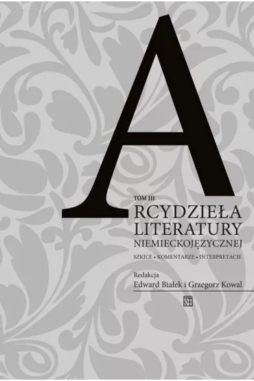 Arcydzie�a literatury niemieckoj�zycznej. Tom III - Edward Bia�ek, Grzegorz Kowal