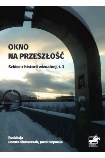 Okno na przesz�o��. Szkice z historii wizualnej. Tom 3 - Dorota Skotarczak, Jacek  Szymala
