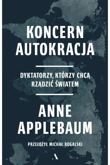 Koncern Autokracja. Dyktatorzy, kt�rzy chc� rz�dzi� �wiatem - Anne Applebaum