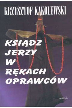 Ksi�dz Jerzy w r�kach oprawc�w - K�kolewski Krzysztof
