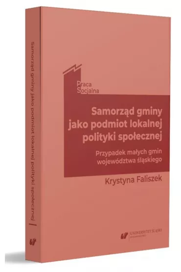 Samorz�d gminy jako podmiot lokalnej polityki spo�ecznej. Przypadek ma�ych gmin wojew�dztwa �l�skiego - Krystyna Faliszek