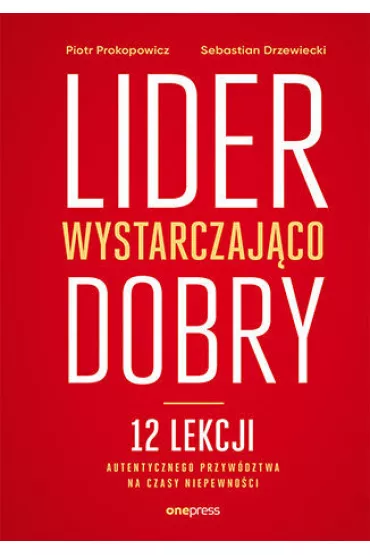 Lider wystarczaj�co dobry. 12 lekcji autentycznego przyw�dztwa na czasy niepewno�ci - Piotr Prokopowicz, Sebastian Drzewiecki