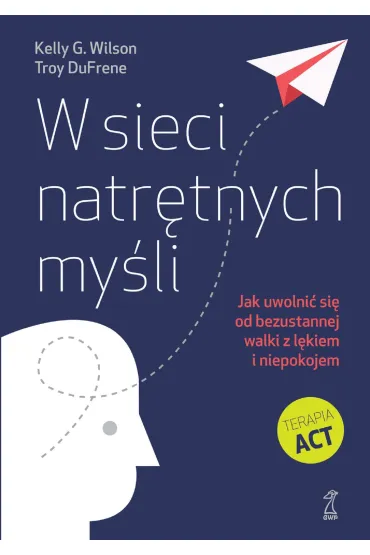 W sieci natr�tnych my�li. Jak uwolni� si� od bezustannej walki z l�kiem i niepokojem - Wilson G. Kelly, Troy  DuFrene