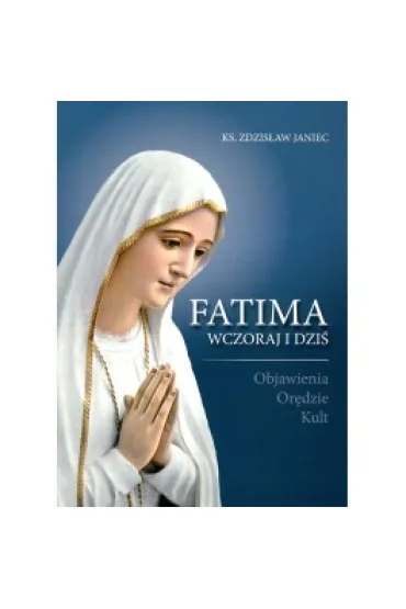 Fatima wczoraj i dzi�. Objawienia, Or�dzie, Kult * - Zdzis�aw Janiec