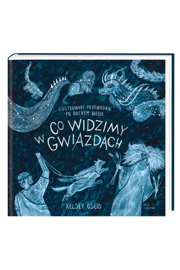 Co widzimy w gwiazdach? Ilustrowany przewodnik po nocnym niebie - Kelsey  Oseid, Magdalena  Korobkiewicz