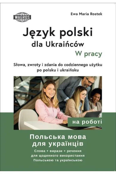 J�zyk polski dla Ukrai�c�w W pracy s�owa zwroty i zdania do codziennego u�ytku po polsku i ukrai�sku - Ewa Maria Rostek