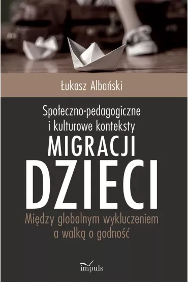 Spo�eczno-pedagogiczne i kulturowe konteksty migracji dzieci. Mi�dzy globalnym wykluczeniem a walk� o godno�� - �ukasz Alba�ski
